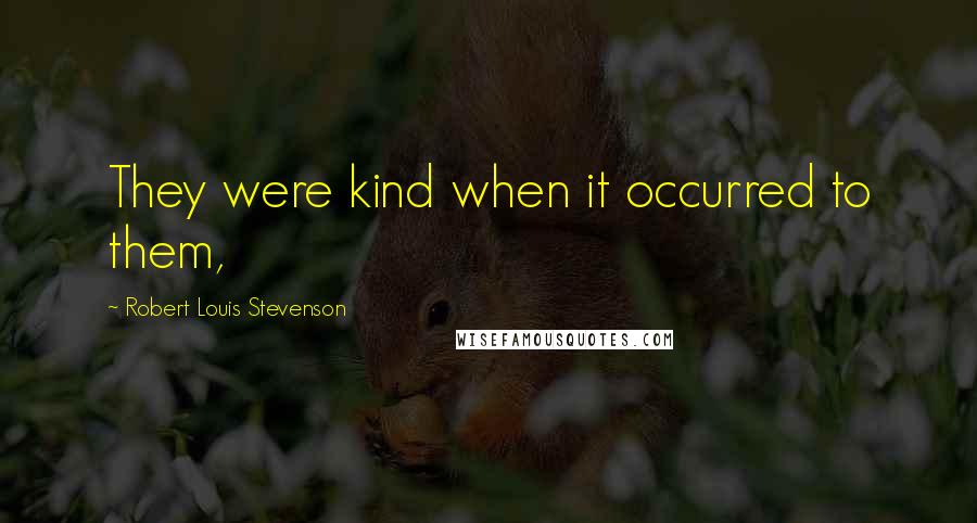Robert Louis Stevenson Quotes: They were kind when it occurred to them,
