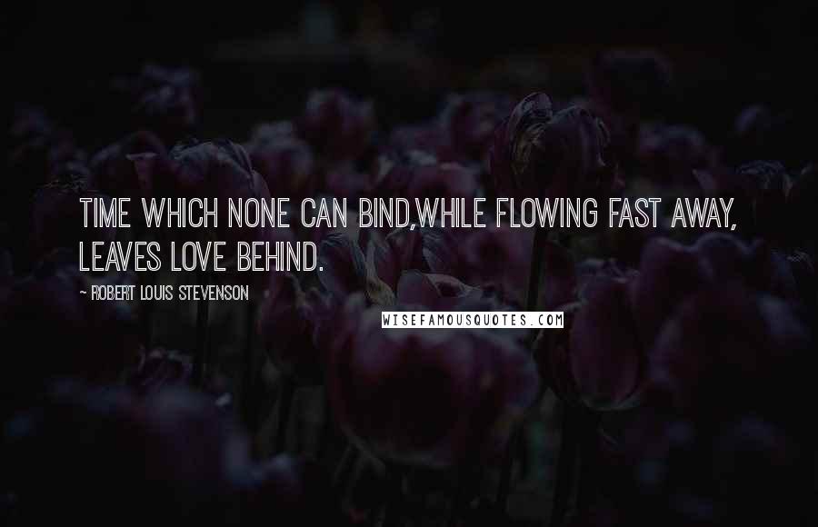 Robert Louis Stevenson Quotes: Time which none can bind,While flowing fast away, leaves love behind.