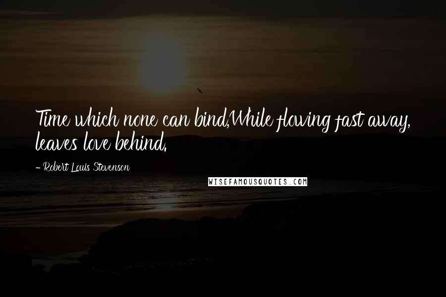 Robert Louis Stevenson Quotes: Time which none can bind,While flowing fast away, leaves love behind.