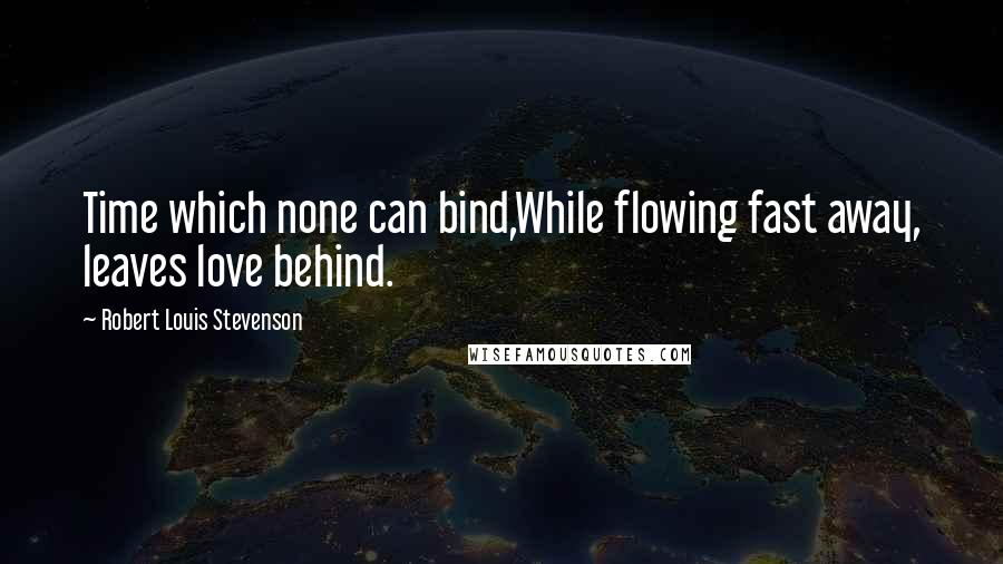 Robert Louis Stevenson Quotes: Time which none can bind,While flowing fast away, leaves love behind.