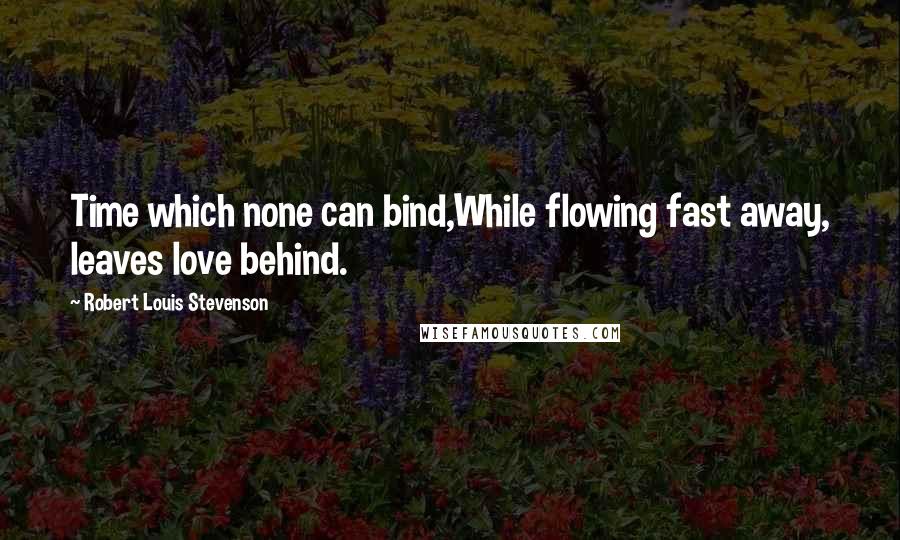 Robert Louis Stevenson Quotes: Time which none can bind,While flowing fast away, leaves love behind.