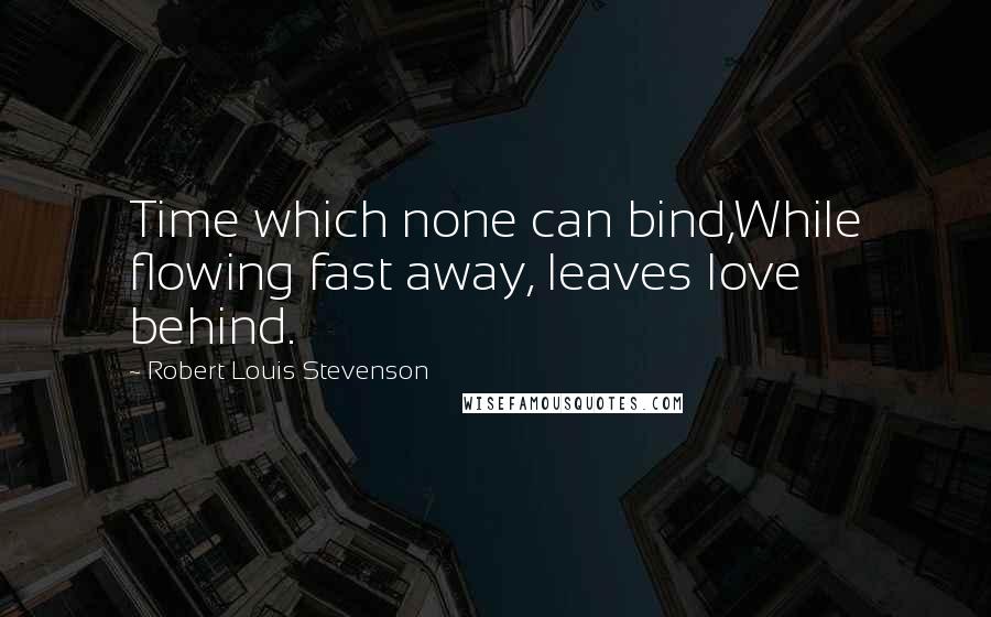 Robert Louis Stevenson Quotes: Time which none can bind,While flowing fast away, leaves love behind.