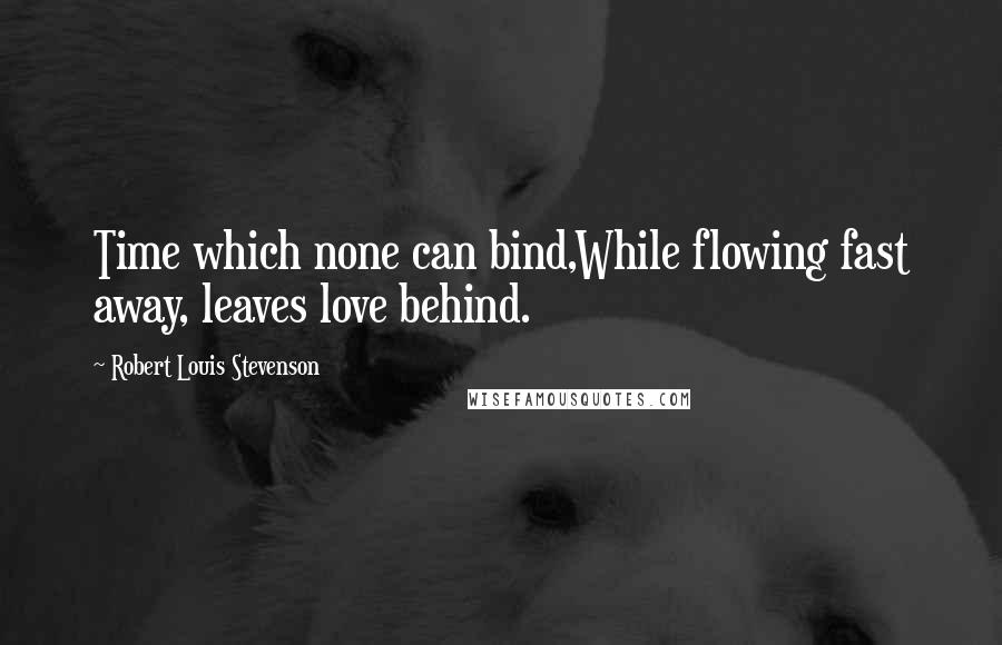 Robert Louis Stevenson Quotes: Time which none can bind,While flowing fast away, leaves love behind.