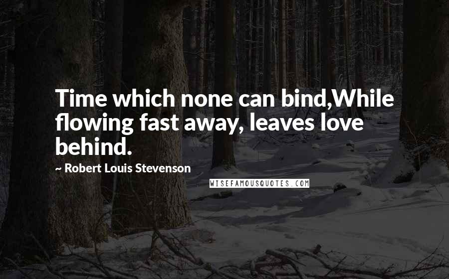 Robert Louis Stevenson Quotes: Time which none can bind,While flowing fast away, leaves love behind.
