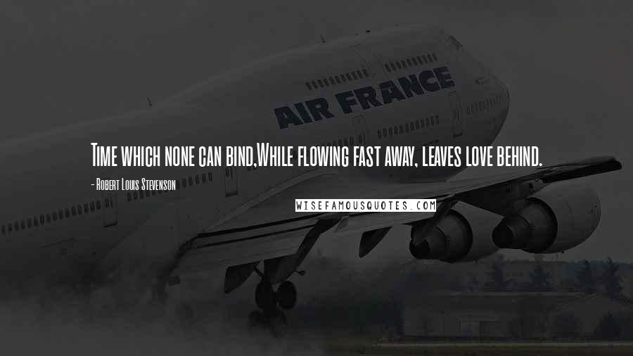 Robert Louis Stevenson Quotes: Time which none can bind,While flowing fast away, leaves love behind.