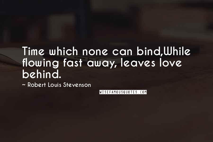 Robert Louis Stevenson Quotes: Time which none can bind,While flowing fast away, leaves love behind.