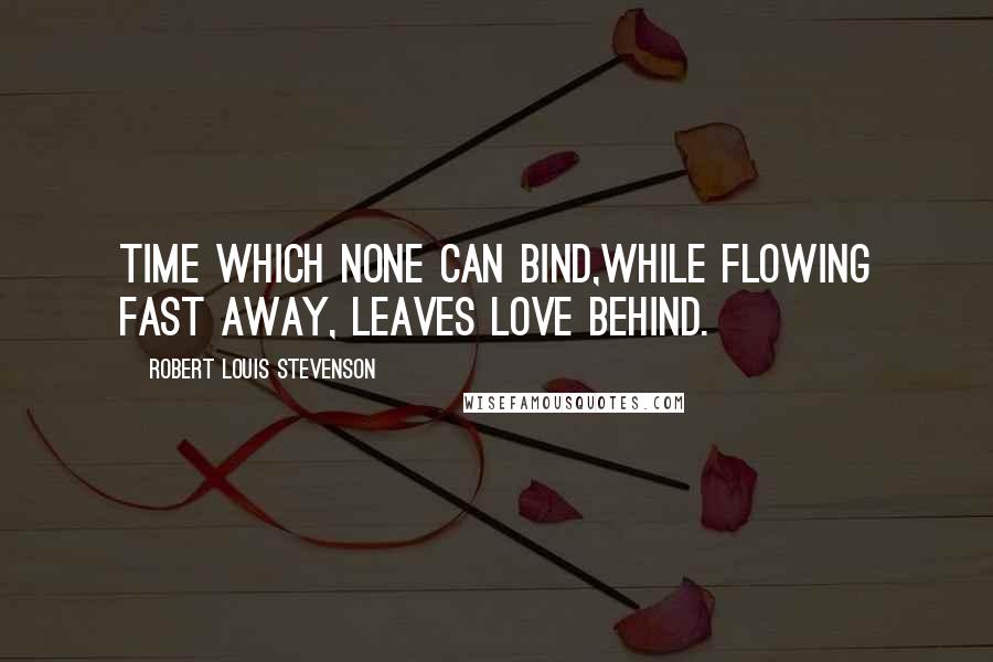 Robert Louis Stevenson Quotes: Time which none can bind,While flowing fast away, leaves love behind.