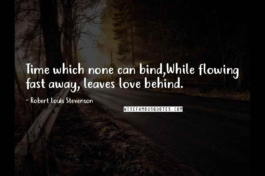 Robert Louis Stevenson Quotes: Time which none can bind,While flowing fast away, leaves love behind.