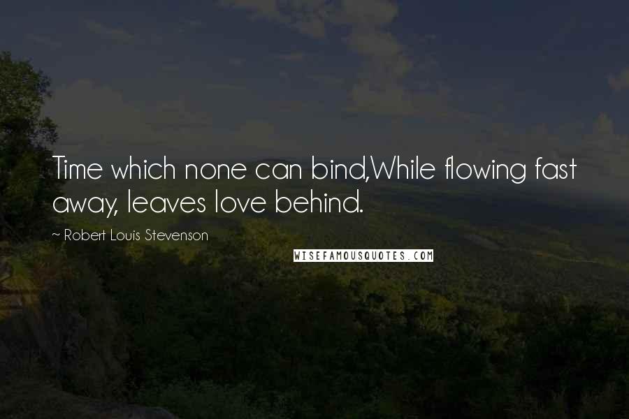 Robert Louis Stevenson Quotes: Time which none can bind,While flowing fast away, leaves love behind.