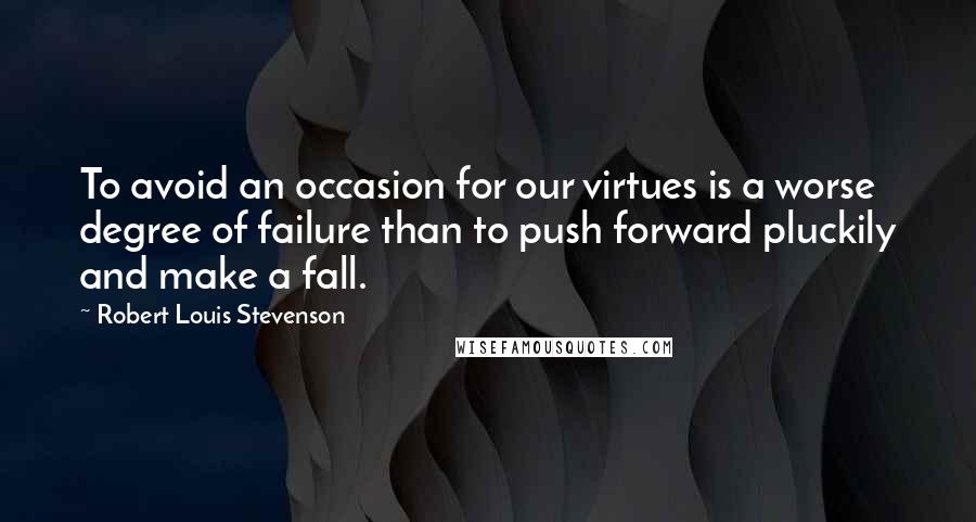 Robert Louis Stevenson Quotes: To avoid an occasion for our virtues is a worse degree of failure than to push forward pluckily and make a fall.