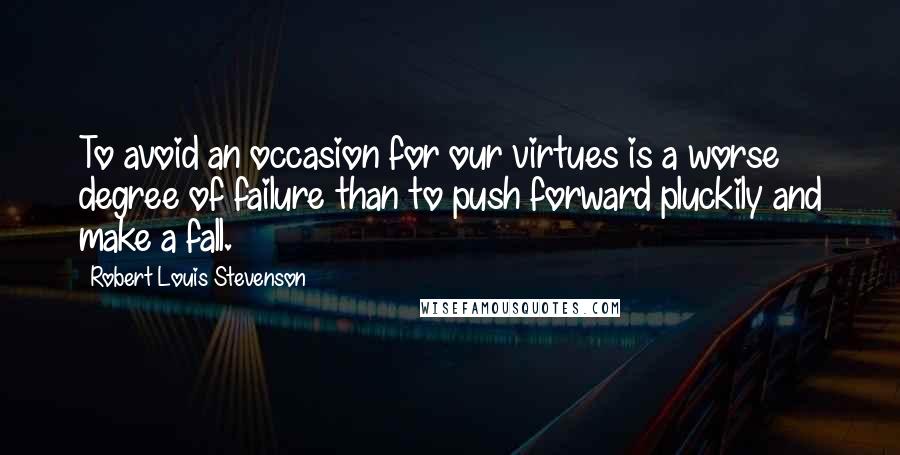 Robert Louis Stevenson Quotes: To avoid an occasion for our virtues is a worse degree of failure than to push forward pluckily and make a fall.