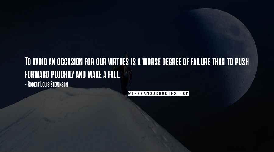 Robert Louis Stevenson Quotes: To avoid an occasion for our virtues is a worse degree of failure than to push forward pluckily and make a fall.