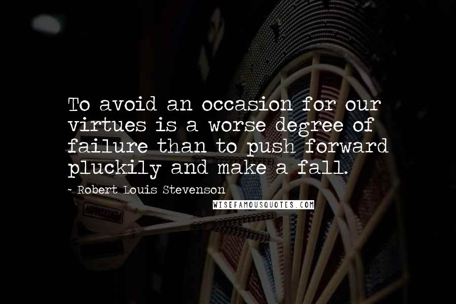 Robert Louis Stevenson Quotes: To avoid an occasion for our virtues is a worse degree of failure than to push forward pluckily and make a fall.