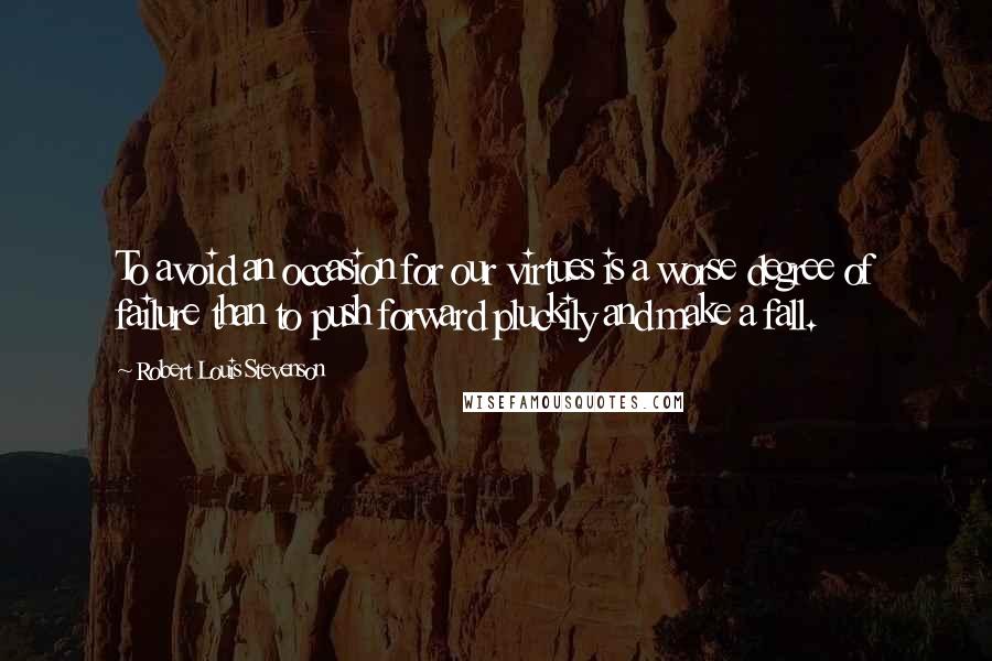 Robert Louis Stevenson Quotes: To avoid an occasion for our virtues is a worse degree of failure than to push forward pluckily and make a fall.