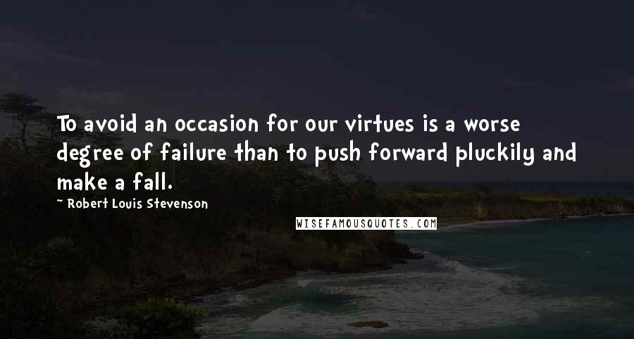 Robert Louis Stevenson Quotes: To avoid an occasion for our virtues is a worse degree of failure than to push forward pluckily and make a fall.