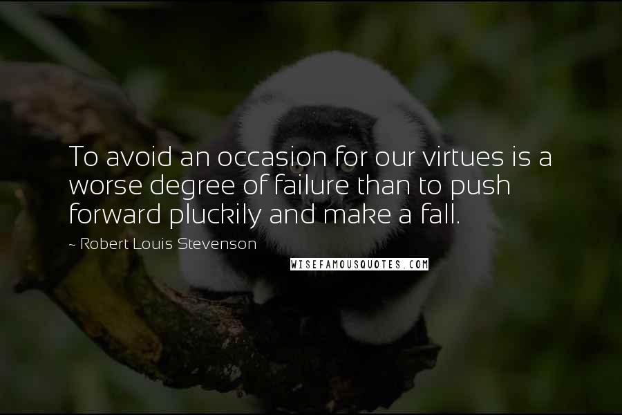 Robert Louis Stevenson Quotes: To avoid an occasion for our virtues is a worse degree of failure than to push forward pluckily and make a fall.