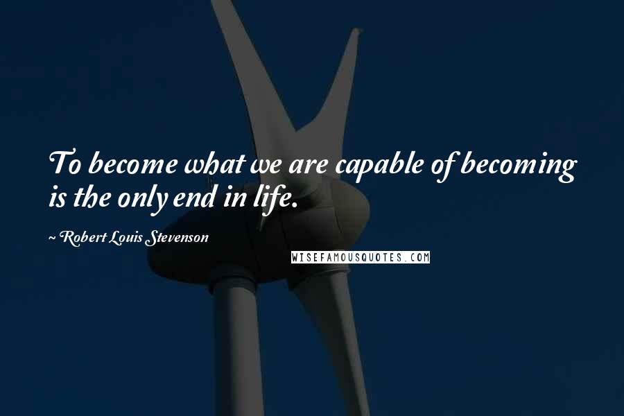 Robert Louis Stevenson Quotes: To become what we are capable of becoming is the only end in life.