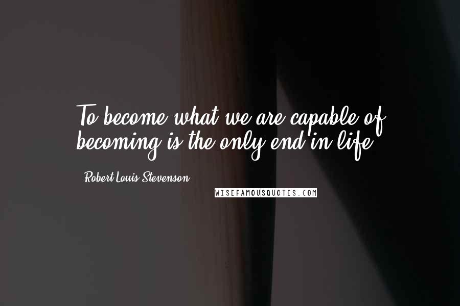 Robert Louis Stevenson Quotes: To become what we are capable of becoming is the only end in life.