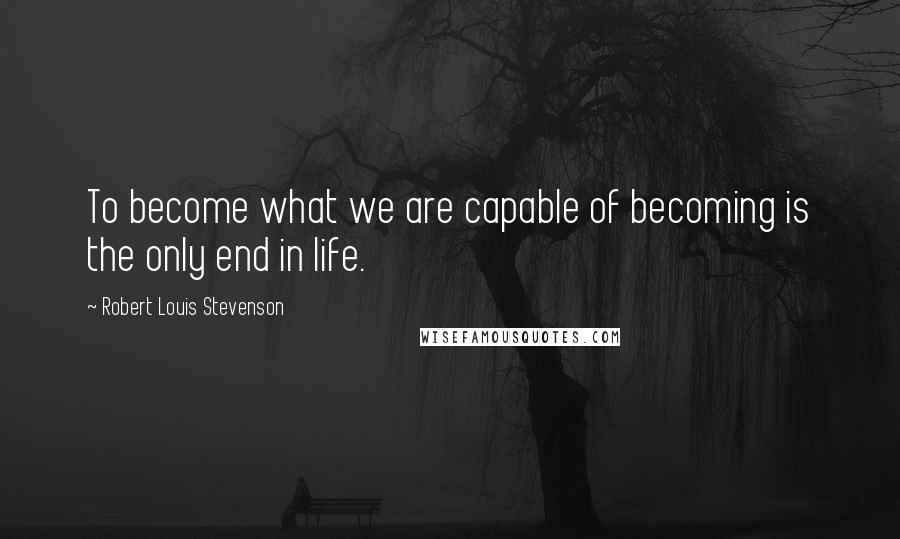 Robert Louis Stevenson Quotes: To become what we are capable of becoming is the only end in life.