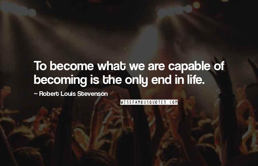 Robert Louis Stevenson Quotes: To become what we are capable of becoming is the only end in life.