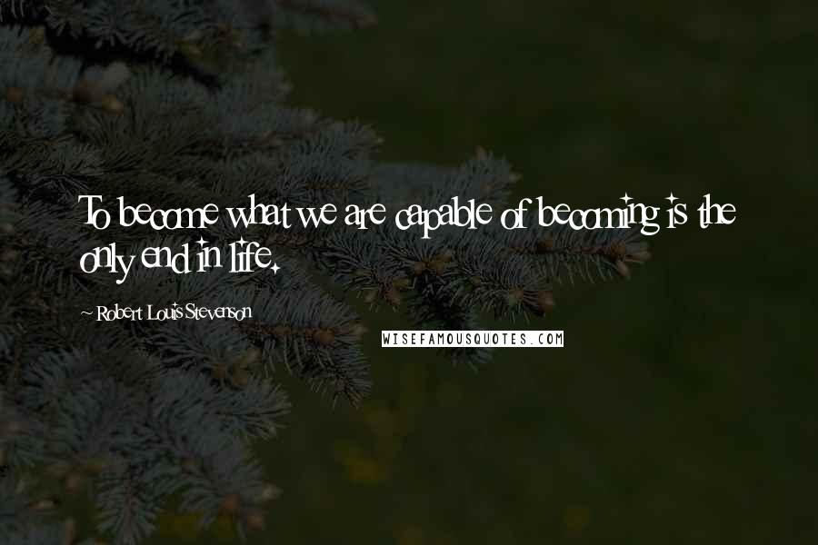 Robert Louis Stevenson Quotes: To become what we are capable of becoming is the only end in life.