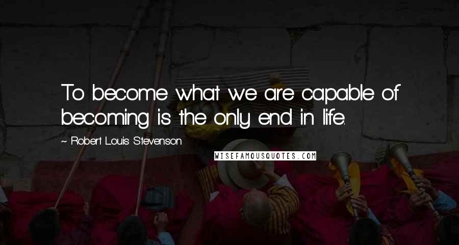 Robert Louis Stevenson Quotes: To become what we are capable of becoming is the only end in life.