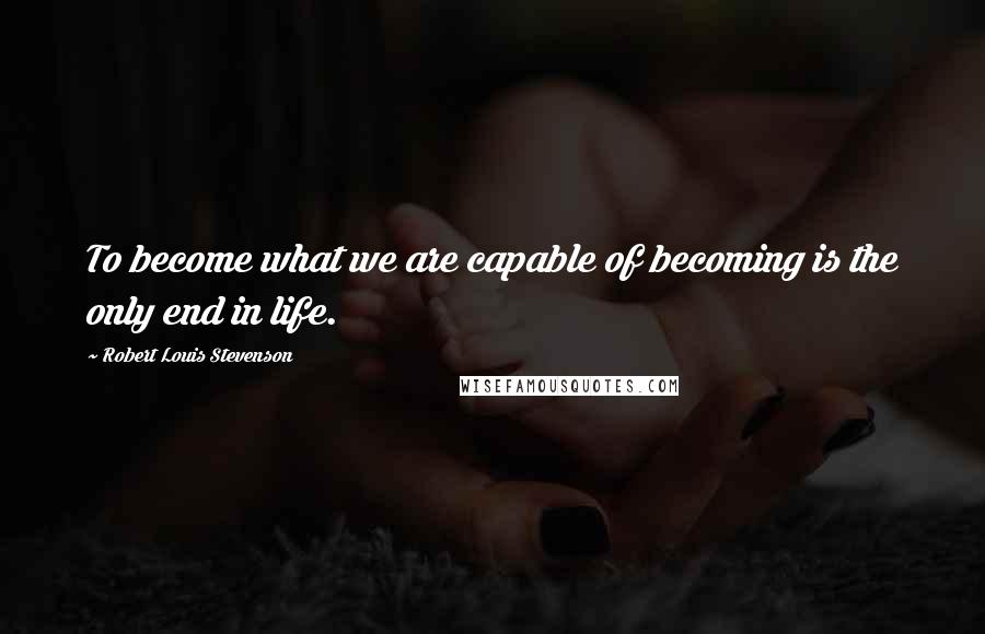 Robert Louis Stevenson Quotes: To become what we are capable of becoming is the only end in life.