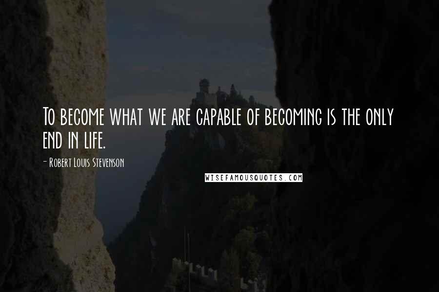 Robert Louis Stevenson Quotes: To become what we are capable of becoming is the only end in life.