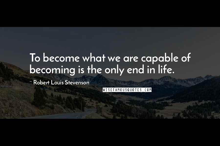 Robert Louis Stevenson Quotes: To become what we are capable of becoming is the only end in life.