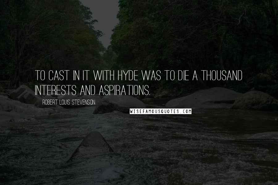 Robert Louis Stevenson Quotes: To cast in it with Hyde was to die a thousand interests and aspirations.