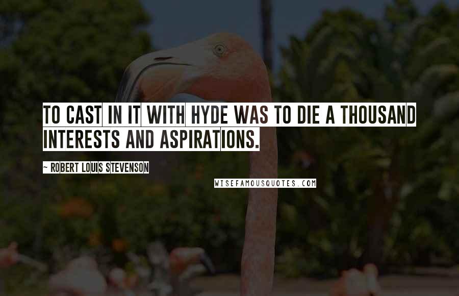 Robert Louis Stevenson Quotes: To cast in it with Hyde was to die a thousand interests and aspirations.