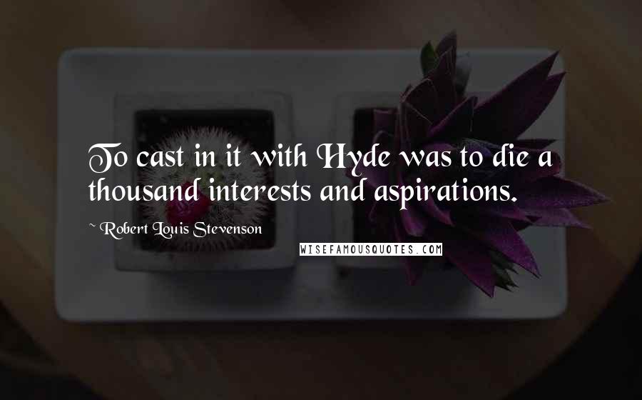 Robert Louis Stevenson Quotes: To cast in it with Hyde was to die a thousand interests and aspirations.