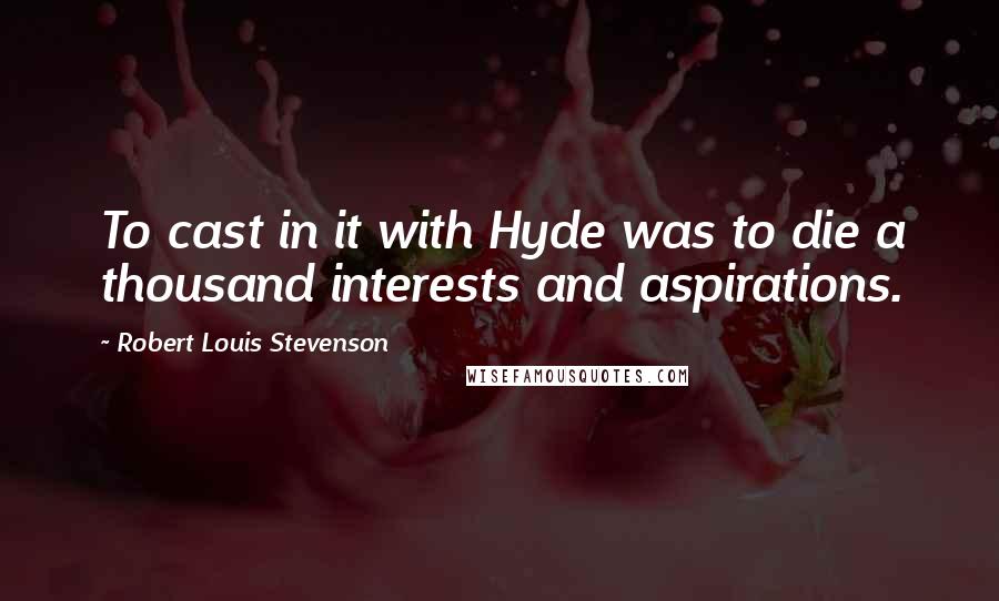 Robert Louis Stevenson Quotes: To cast in it with Hyde was to die a thousand interests and aspirations.