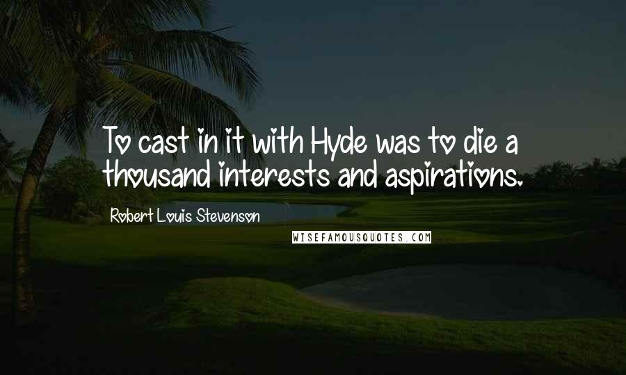 Robert Louis Stevenson Quotes: To cast in it with Hyde was to die a thousand interests and aspirations.