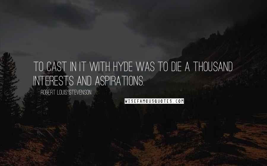 Robert Louis Stevenson Quotes: To cast in it with Hyde was to die a thousand interests and aspirations.