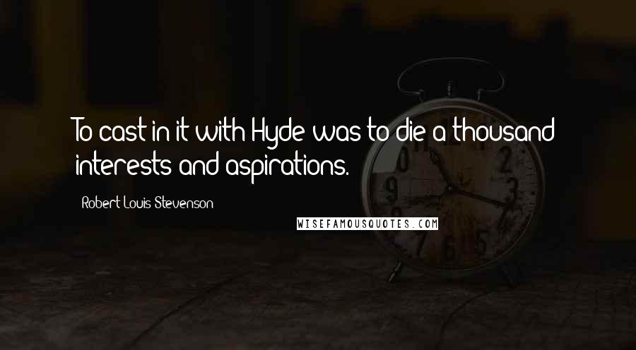 Robert Louis Stevenson Quotes: To cast in it with Hyde was to die a thousand interests and aspirations.