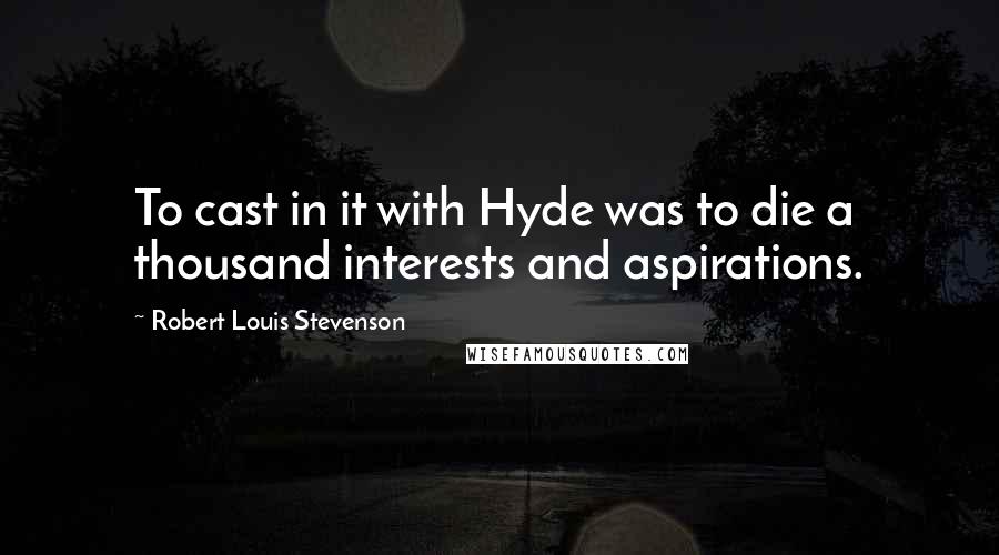 Robert Louis Stevenson Quotes: To cast in it with Hyde was to die a thousand interests and aspirations.