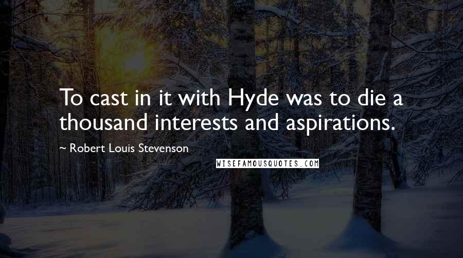 Robert Louis Stevenson Quotes: To cast in it with Hyde was to die a thousand interests and aspirations.