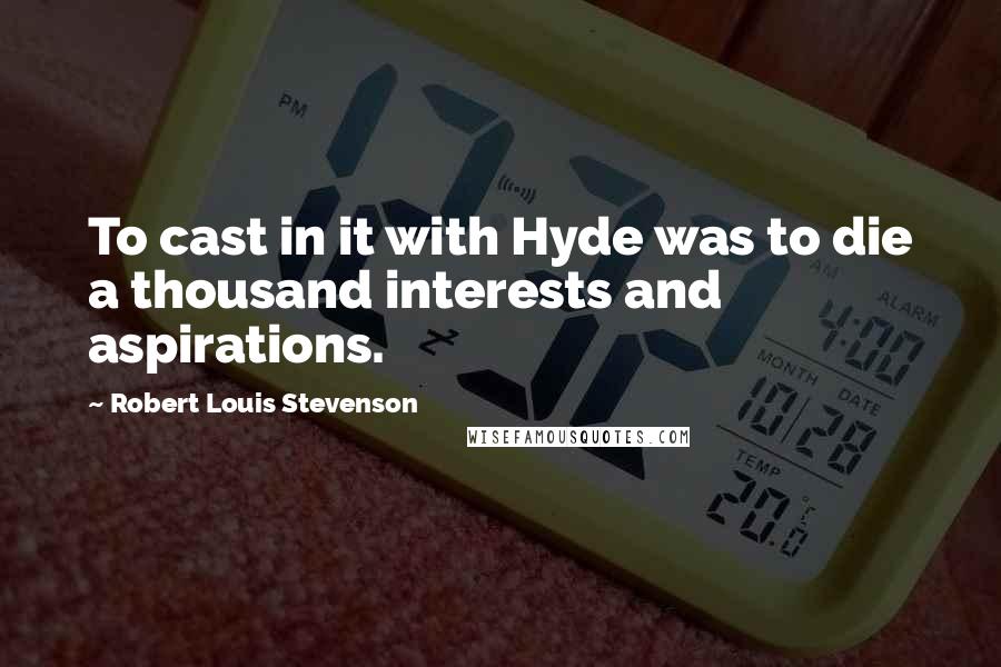 Robert Louis Stevenson Quotes: To cast in it with Hyde was to die a thousand interests and aspirations.