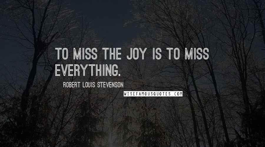 Robert Louis Stevenson Quotes: To miss the joy is to miss everything.