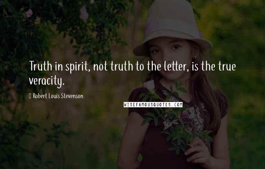 Robert Louis Stevenson Quotes: Truth in spirit, not truth to the letter, is the true veracity.