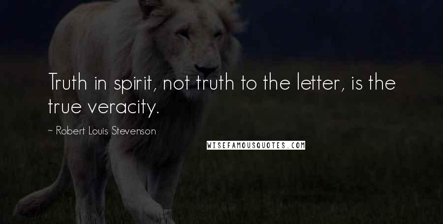 Robert Louis Stevenson Quotes: Truth in spirit, not truth to the letter, is the true veracity.