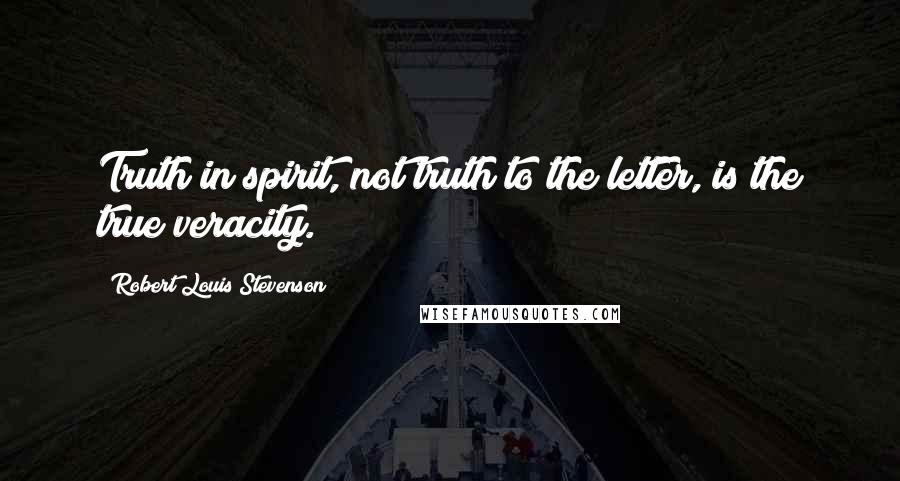 Robert Louis Stevenson Quotes: Truth in spirit, not truth to the letter, is the true veracity.