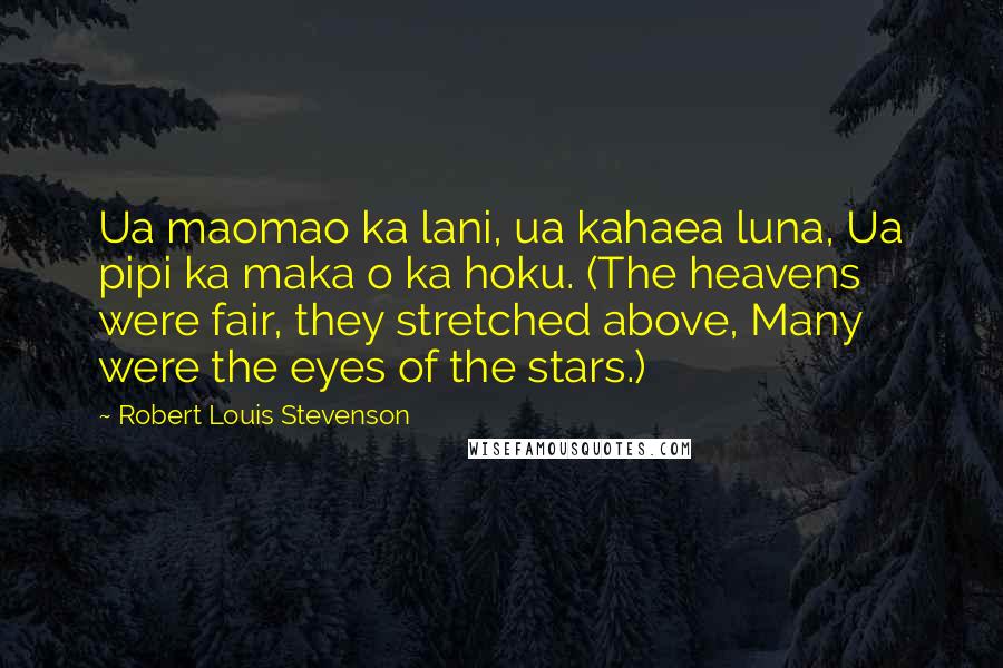 Robert Louis Stevenson Quotes: Ua maomao ka lani, ua kahaea luna, Ua pipi ka maka o ka hoku. (The heavens were fair, they stretched above, Many were the eyes of the stars.)