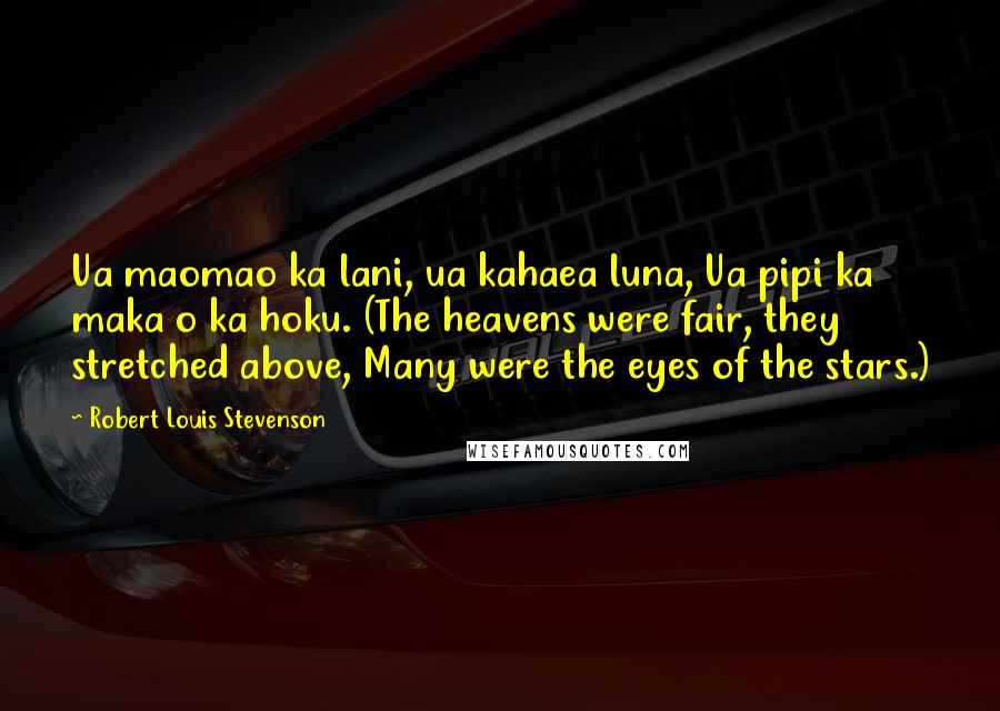 Robert Louis Stevenson Quotes: Ua maomao ka lani, ua kahaea luna, Ua pipi ka maka o ka hoku. (The heavens were fair, they stretched above, Many were the eyes of the stars.)