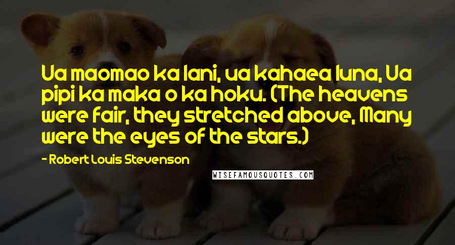 Robert Louis Stevenson Quotes: Ua maomao ka lani, ua kahaea luna, Ua pipi ka maka o ka hoku. (The heavens were fair, they stretched above, Many were the eyes of the stars.)