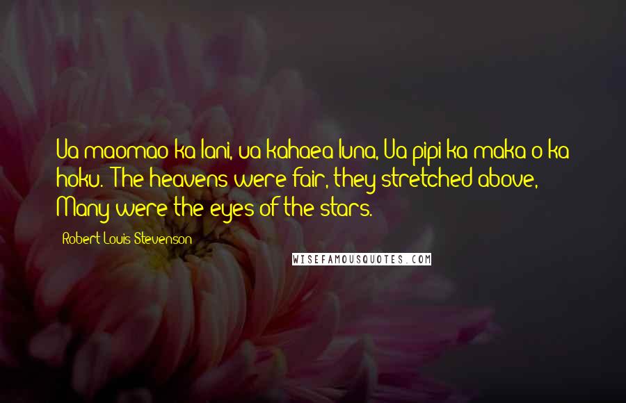 Robert Louis Stevenson Quotes: Ua maomao ka lani, ua kahaea luna, Ua pipi ka maka o ka hoku. (The heavens were fair, they stretched above, Many were the eyes of the stars.)