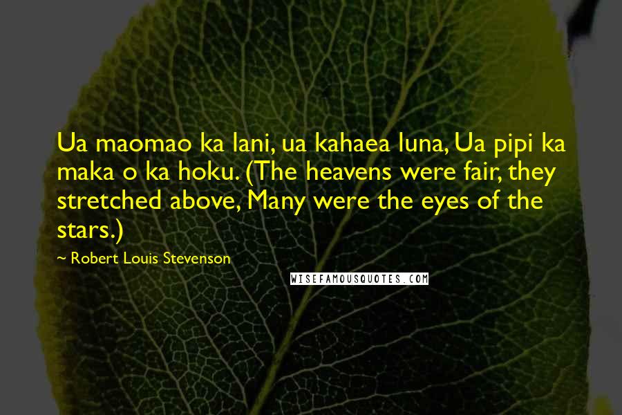 Robert Louis Stevenson Quotes: Ua maomao ka lani, ua kahaea luna, Ua pipi ka maka o ka hoku. (The heavens were fair, they stretched above, Many were the eyes of the stars.)