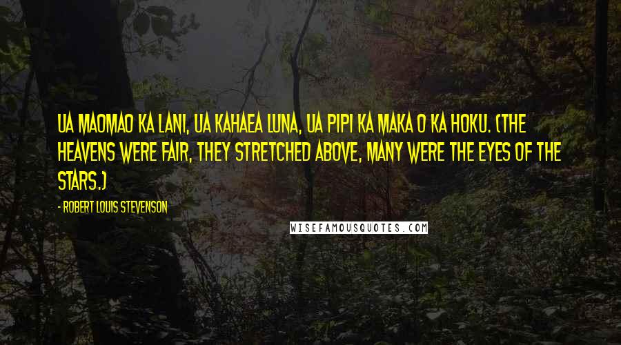 Robert Louis Stevenson Quotes: Ua maomao ka lani, ua kahaea luna, Ua pipi ka maka o ka hoku. (The heavens were fair, they stretched above, Many were the eyes of the stars.)
