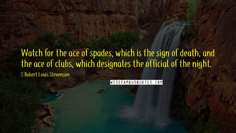 Robert Louis Stevenson Quotes: Watch for the ace of spades, which is the sign of death, and the ace of clubs, which designates the official of the night.